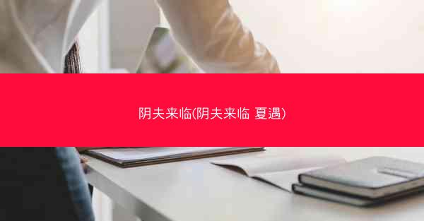 阴夫来临(阴夫来临 夏遇) 阴夫来临(阴夫来临 夏遇)