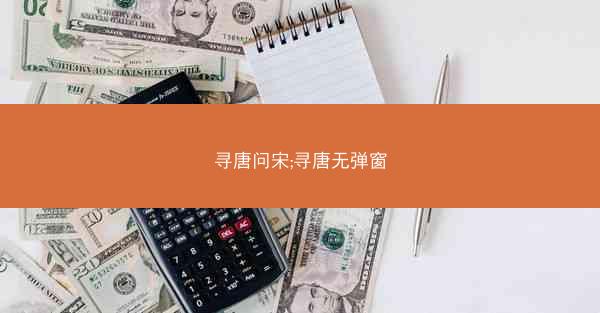 寻唐问宋;寻唐无弹窗