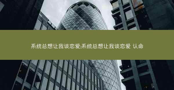 系统总想让我谈恋爱;系统总想让我谈恋爱 认命