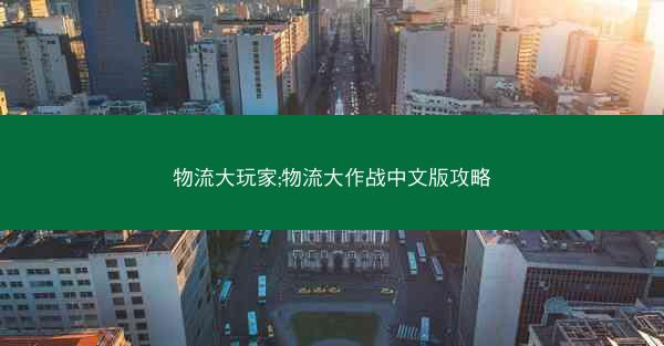 物流大玩家;物流大作战中文版攻略