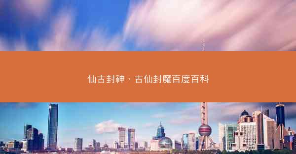 仙古封神、古仙封魔百度百科