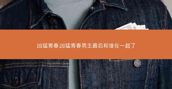 凶猛青春,凶猛青春男主最后和谁在一起了