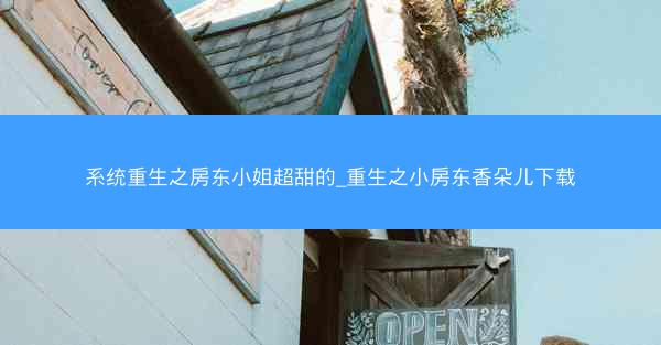 系统重生之房东小姐超甜的_重生之小房东香朵儿下载