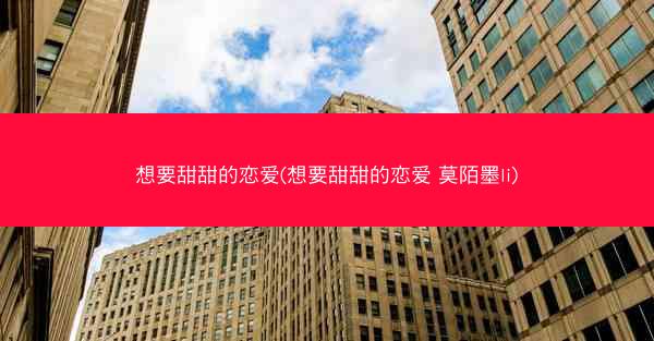 想要甜甜的恋爱(想要甜甜的恋爱 莫陌墨li) 想要甜甜的恋爱(想要甜甜的恋爱 莫陌墨li)