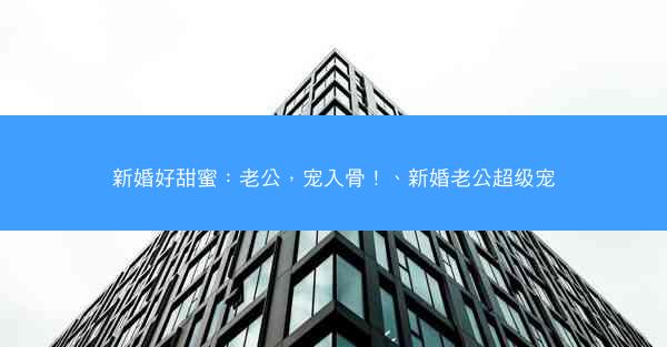 新婚好甜蜜：老公，宠入骨！、新婚老公超级宠