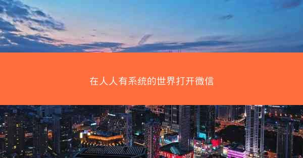 在人人有系统的世界打开微信