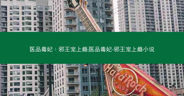 医品毒妃：邪王宠上瘾;医品毒妃-邪王宠上瘾小说