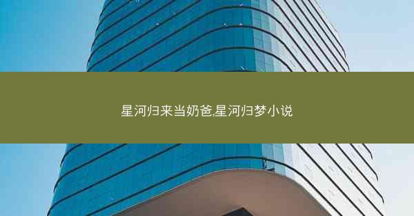 星河归来当奶爸,星河归梦小说