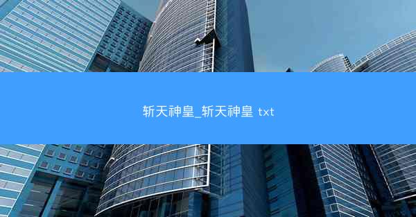 斩天神皇_斩天神皇 txt