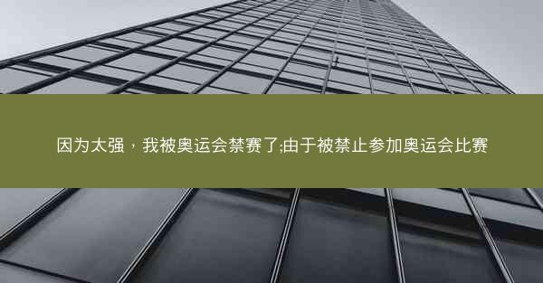 因为太强，我被奥运会禁赛了;由于被禁止参加奥运会比赛