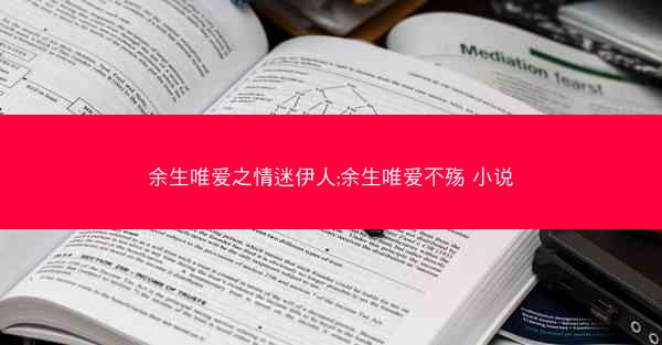 余生唯爱之情迷伊人;余生唯爱不殇 小说