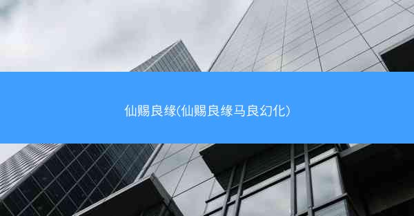 仙赐良缘(仙赐良缘马良幻化)