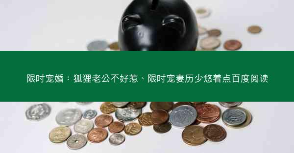 限时宠婚：狐狸老公不好惹、限时宠妻历少悠着点百度阅读