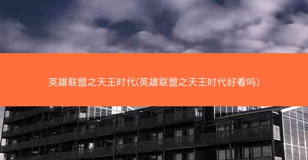 英雄联盟之天王时代(英雄联盟之天王时代好看吗)