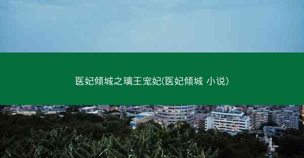 医妃倾城之璃王宠妃(医妃倾城 小说)