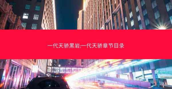 一代天骄黑岩;一代天骄章节目录