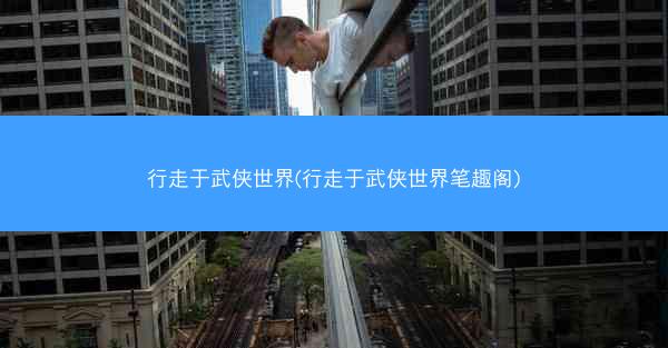 行走于武侠世界(行走于武侠世界笔趣阁)