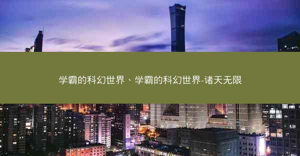 学霸的科幻世界、学霸的科幻世界-诸天无限