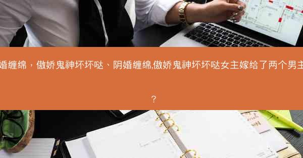 阴婚缠绵，傲娇鬼神坏坏哒、阴婚缠绵,傲娇鬼神坏坏哒女主嫁给了两个男主吗？