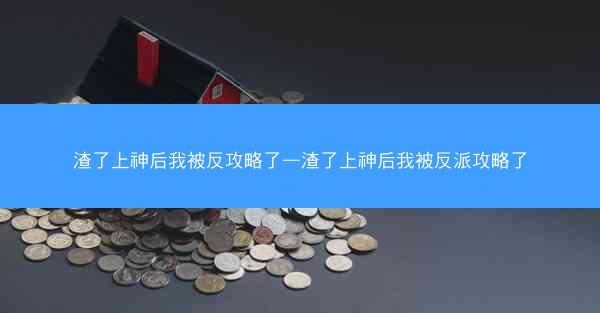 渣了上神后我被反攻略了—渣了上神后我被反派攻略了