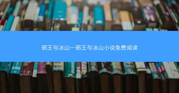 邪王与冰山—邪王与冰山小说免费阅读