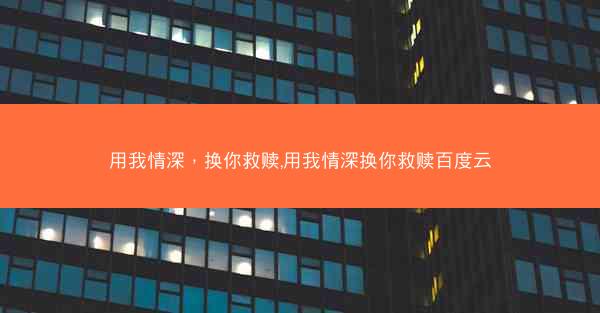 用我情深，换你救赎,用我情深换你救赎百度云