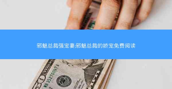 邪魅总裁强宠妻;邪魅总裁的娇宠免费阅读