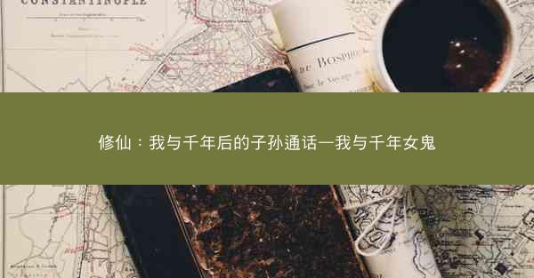 修仙：我与千年后的子孙通话—我与千年女鬼