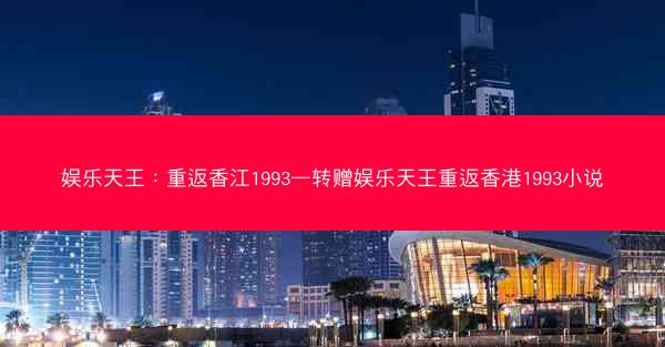 娱乐天王：重返香江1993—转赠娱乐天王重返香港1993小说