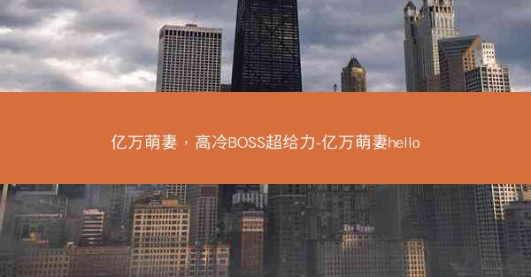 亿万萌妻，高冷BOSS超给力-亿万萌妻hello