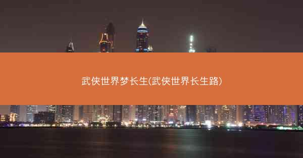 武侠世界梦长生(武侠世界长生路)