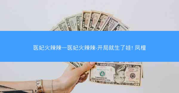 医妃火辣辣—医妃火辣辣-开局就生了娃! 凤檀