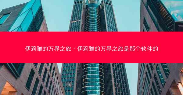伊莉雅的万界之旅、伊莉雅的万界之旅是那个软件的