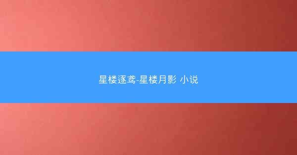星楼逐鸢-星楼月影 小说 星楼逐鸢-星楼月影 小说