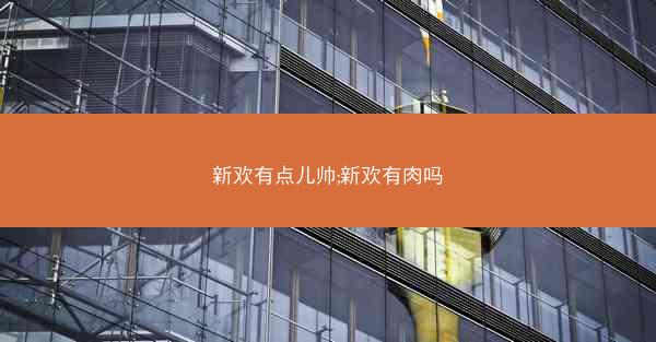新欢有点儿帅;新欢有肉吗