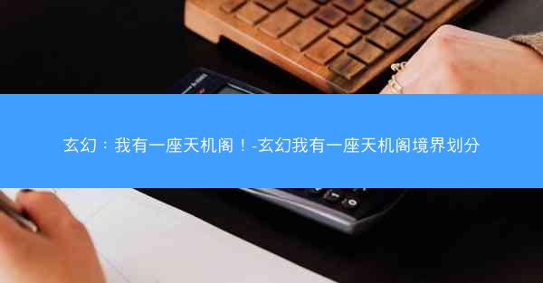 玄幻：我有一座天机阁！-玄幻我有一座天机阁境界划分