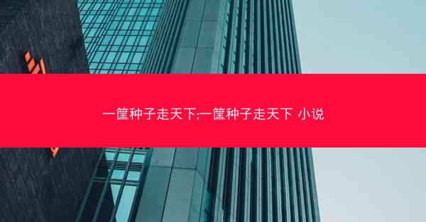 一筐种子走天下;一筐种子走天下 小说