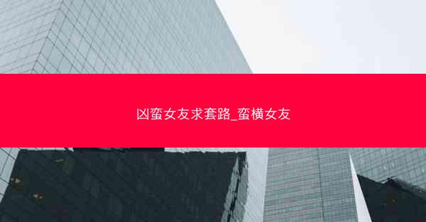 凶蛮女友求套路_蛮横女友
