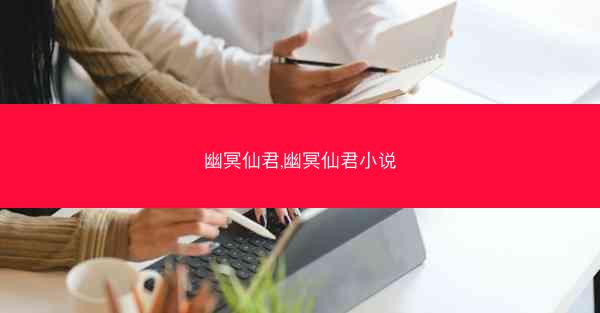 幽冥仙君,幽冥仙君小说 幽冥仙君,幽冥仙君小说