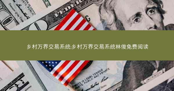 乡村万界交易系统;乡村万界交易系统林俊免费阅读
