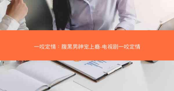 一咬定情：腹黑男神宠上瘾-电视剧一咬定情