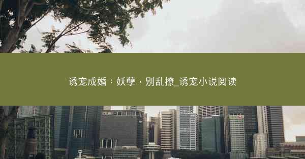 诱宠成婚：妖孽，别乱撩_诱宠小说阅读