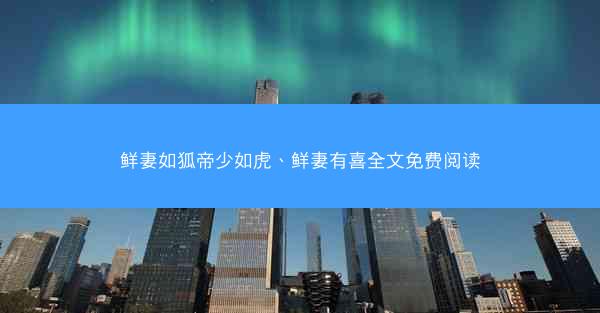 鲜妻如狐帝少如虎、鲜妻有喜全文免费阅读
