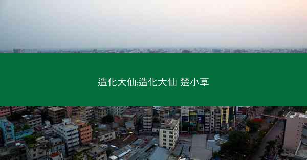 造化大仙;造化大仙 楚小草