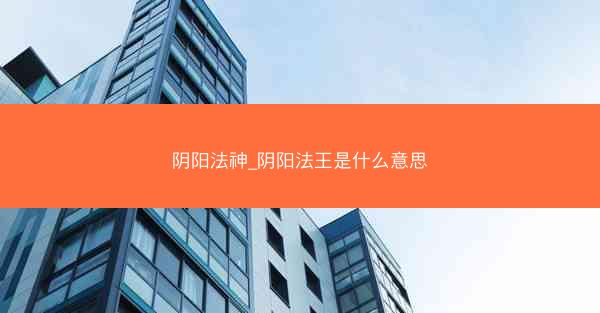 阴阳法神_阴阳法王是什么意思