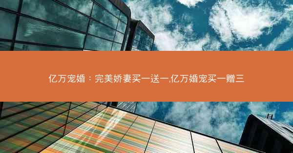 亿万宠婚：完美娇妻买一送一,亿万婚宠买一赠三