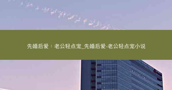 先婚后爱：老公轻点宠_先婚后爱-老公轻点宠小说