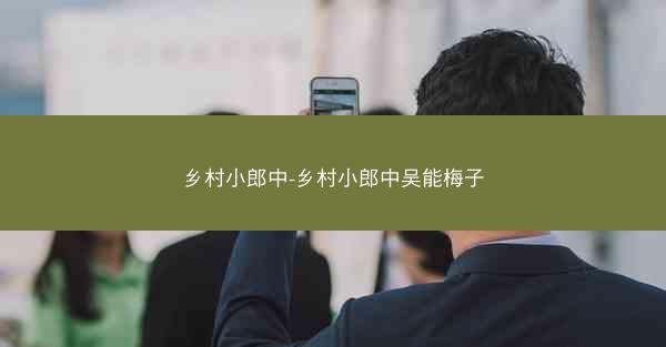乡村小郎中-乡村小郎中吴能梅子