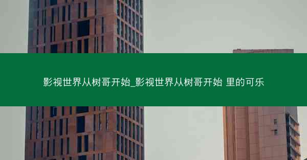 影视世界从树哥开始_影视世界从树哥开始 里的可乐