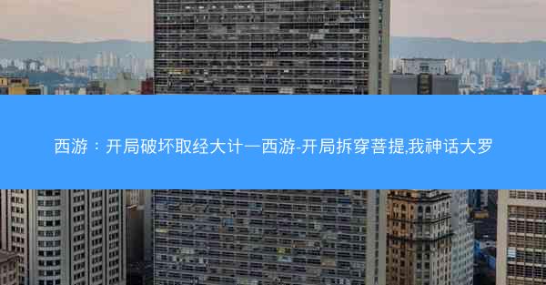 西游：开局破坏取经大计—西游-开局拆穿菩提,我神话大罗
